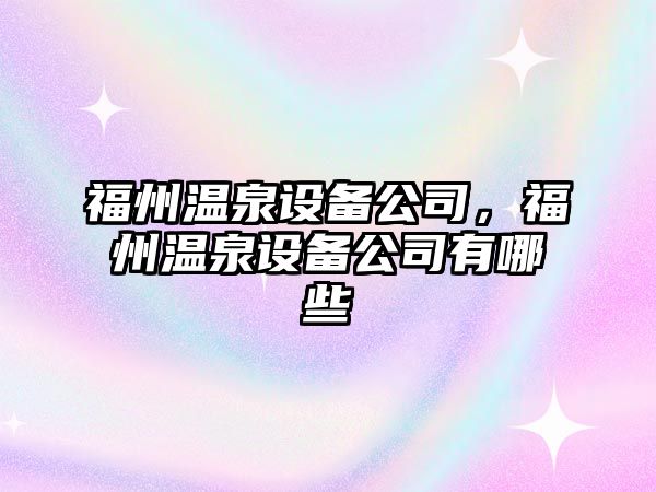 福州溫泉設備公司，福州溫泉設備公司有哪些