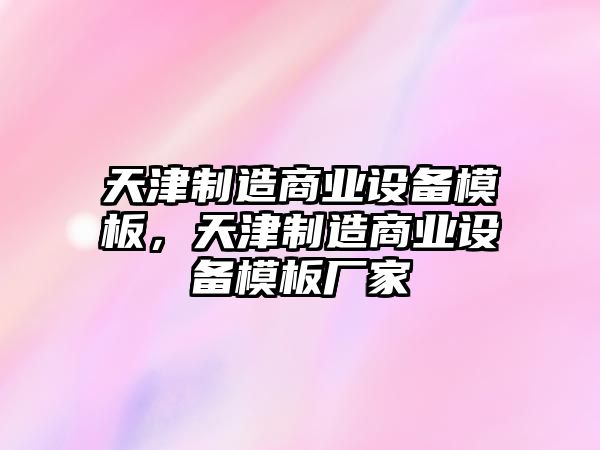 天津制造商業(yè)設備模板，天津制造商業(yè)設備模板廠(chǎng)家