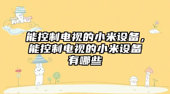 能控制電視的小米設備，能控制電視的小米設備有哪些