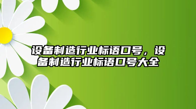 設備制造行業(yè)標語(yǔ)口號，設備制造行業(yè)標語(yǔ)口號大全