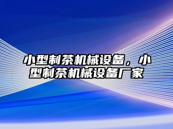 小型制茶機械設備，小型制茶機械設備廠(chǎng)家