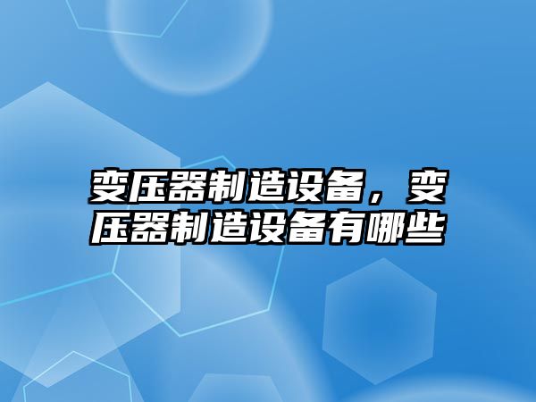變壓器制造設備，變壓器制造設備有哪些