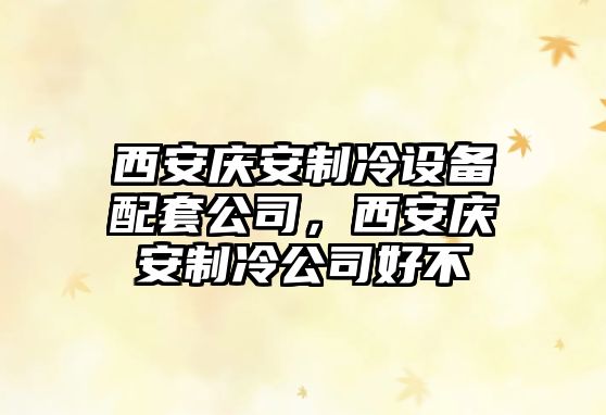西安慶安制冷設備配套公司，西安慶安制冷公司好不