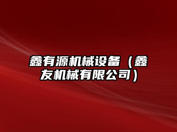 鑫有源機械設備（鑫友機械有限公司）