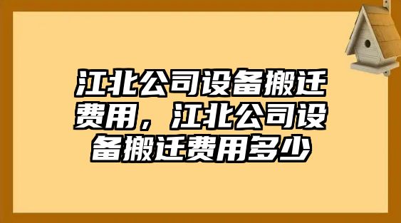 江北公司設備搬遷費用，江北公司設備搬遷費用多少