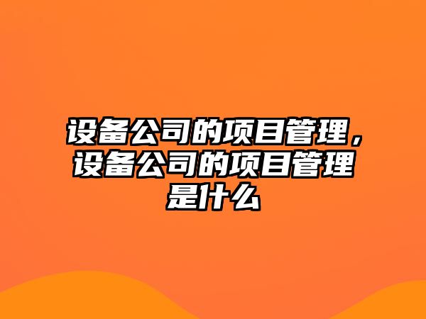 設備公司的項目管理，設備公司的項目管理是什么