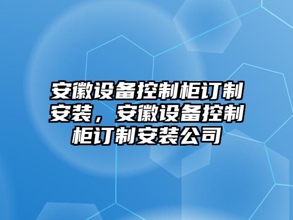 安徽設備控制柜訂制安裝，安徽設備控制柜訂制安裝公司