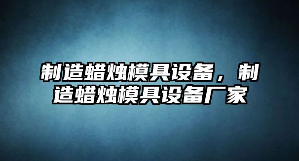 制造蠟燭模具設備，制造蠟燭模具設備廠(chǎng)家
