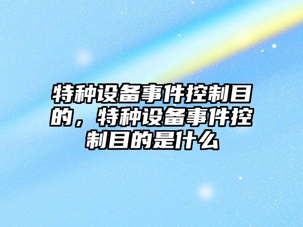 特種設備事件控制目的，特種設備事件控制目的是什么