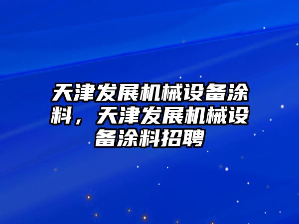 天津發(fā)展機械設備涂料，天津發(fā)展機械設備涂料招聘