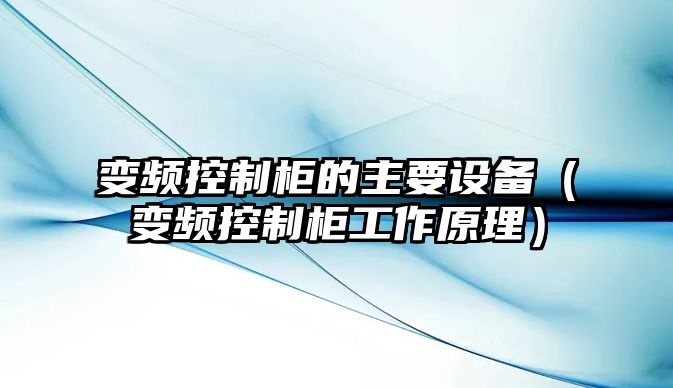 變頻控制柜的主要設備（變頻控制柜工作原理）