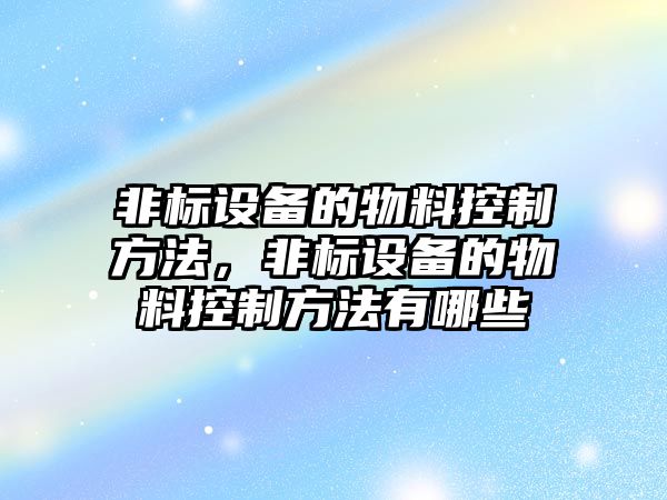 非標設備的物料控制方法，非標設備的物料控制方法有哪些