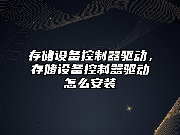 存儲設備控制器驅動(dòng)，存儲設備控制器驅動(dòng)怎么安裝
