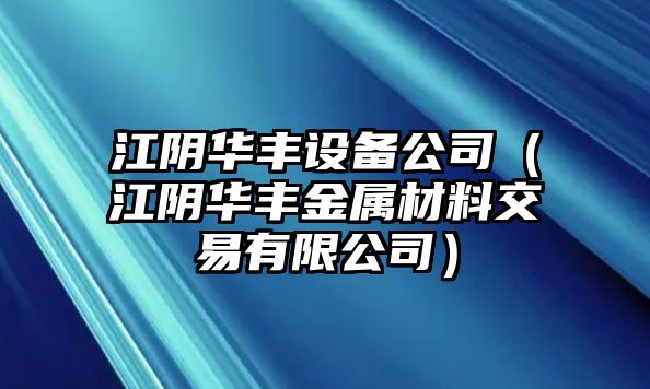 江陰華豐設備公司（江陰華豐金屬材料交易有限公司）