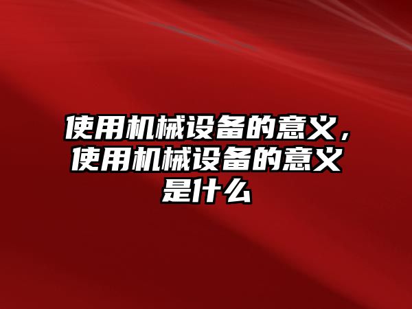 使用機械設備的意義，使用機械設備的意義是什么