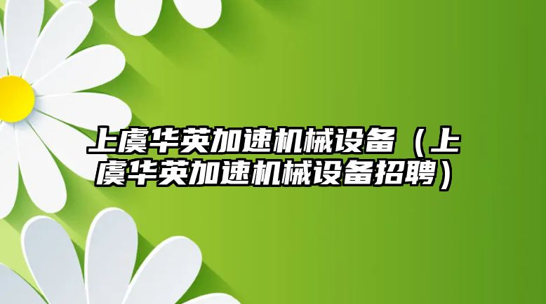 上虞華英加速機械設備（上虞華英加速機械設備招聘）