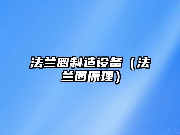 法蘭圈制造設備（法蘭圈原理）