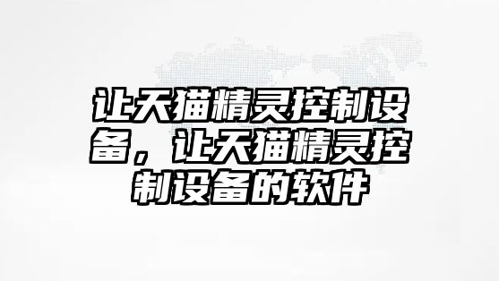 讓天貓精靈控制設備，讓天貓精靈控制設備的軟件