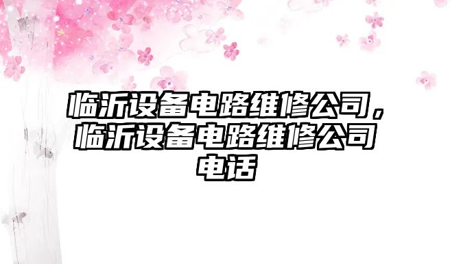 臨沂設備電路維修公司，臨沂設備電路維修公司電話(huà)