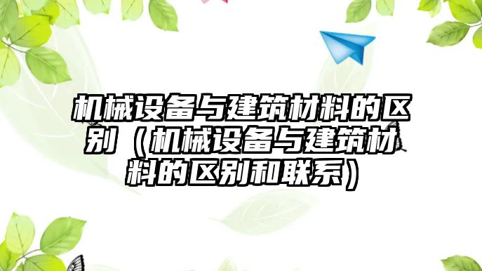 機械設備與建筑材料的區別（機械設備與建筑材料的區別和聯(lián)系）