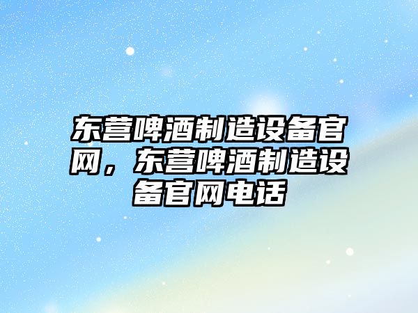 東營(yíng)啤酒制造設備官網(wǎng)，東營(yíng)啤酒制造設備官網(wǎng)電話(huà)