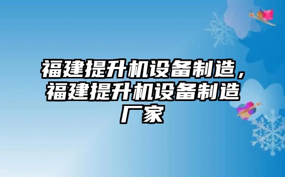 福建提升機設備制造，福建提升機設備制造廠(chǎng)家