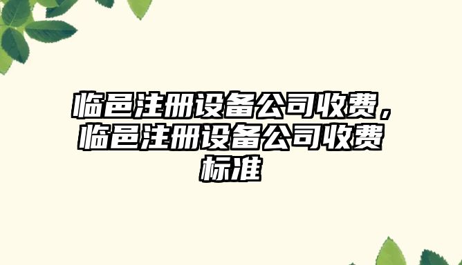 臨邑注冊設備公司收費，臨邑注冊設備公司收費標準