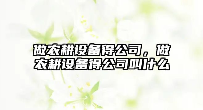 做農耕設備得公司，做農耕設備得公司叫什么