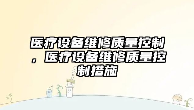 醫療設備維修質(zhì)量控制，醫療設備維修質(zhì)量控制措施