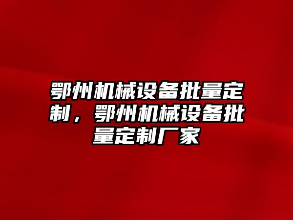 鄂州機械設備批量定制，鄂州機械設備批量定制廠(chǎng)家