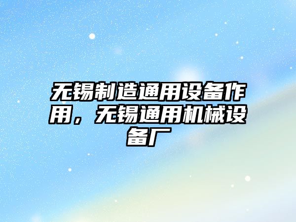 無(wú)錫制造通用設備作用，無(wú)錫通用機械設備廠(chǎng)