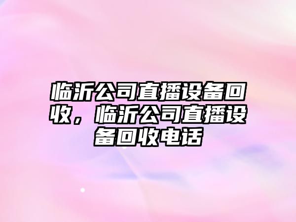 臨沂公司直播設備回收，臨沂公司直播設備回收電話(huà)