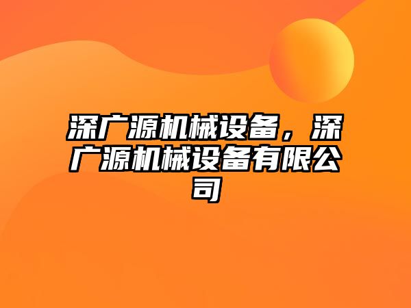 深廣源機械設備，深廣源機械設備有限公司