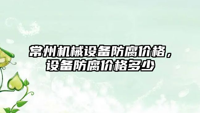 常州機械設備防腐價(jià)格，設備防腐價(jià)格多少