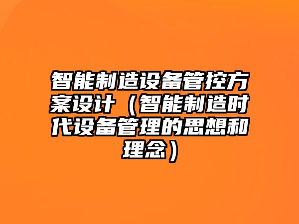 智能制造設備管控方案設計（智能制造時(shí)代設備管理的思想和理念）