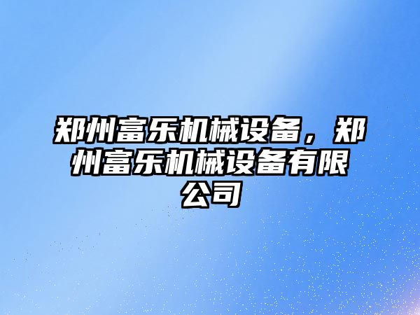 鄭州富樂(lè )機械設備，鄭州富樂(lè )機械設備有限公司