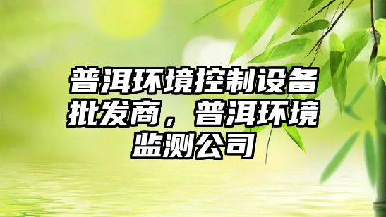 普洱環(huán)境控制設備批發(fā)商，普洱環(huán)境監測公司