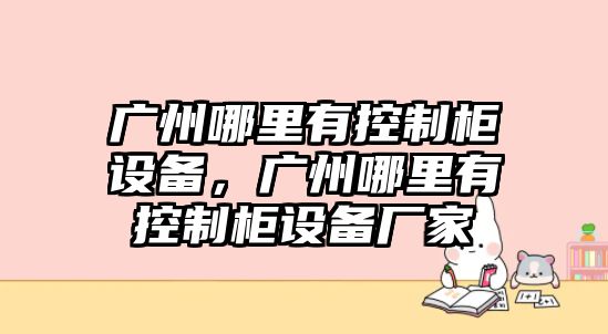 廣州哪里有控制柜設備，廣州哪里有控制柜設備廠(chǎng)家