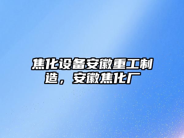 焦化設備安徽重工制造，安徽焦化廠(chǎng)