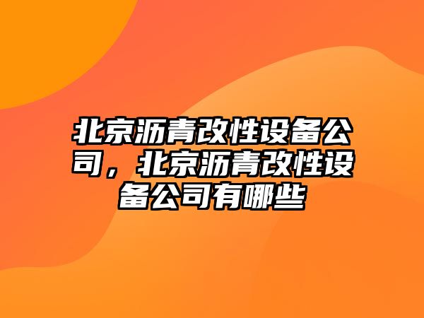 北京瀝青改性設備公司，北京瀝青改性設備公司有哪些