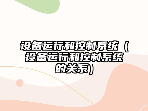 設備運行和控制系統（設備運行和控制系統的關(guān)系）