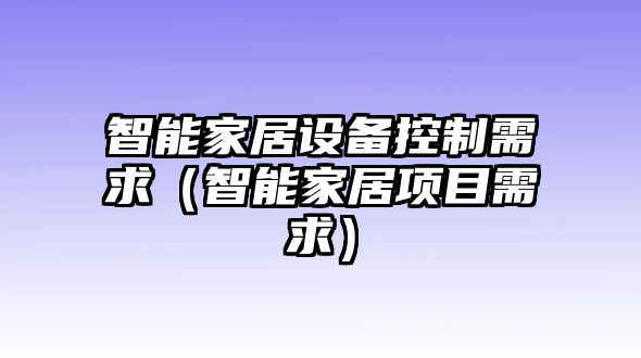 智能家居設備控制需求（智能家居項目需求）