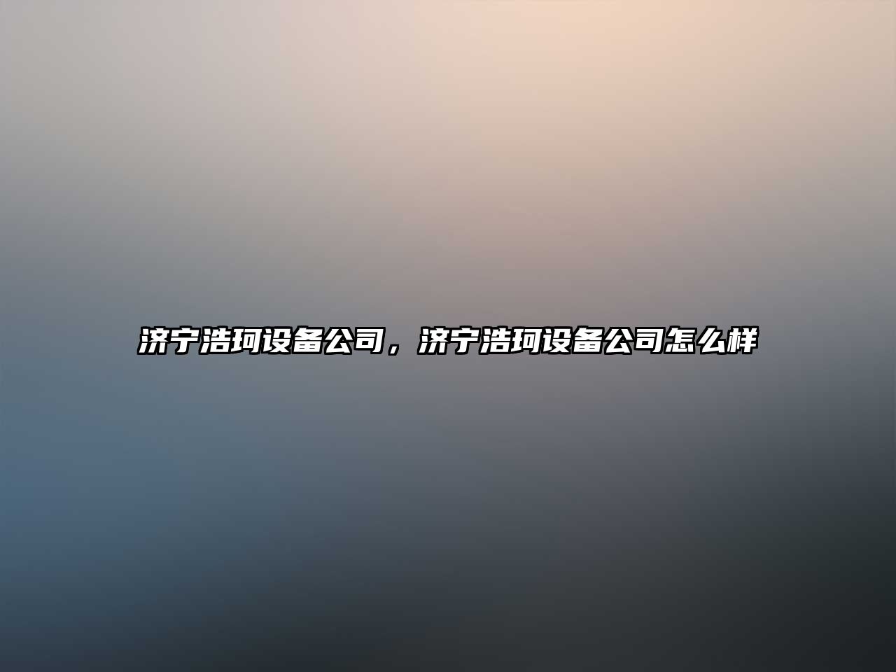 濟寧浩珂設備公司，濟寧浩珂設備公司怎么樣