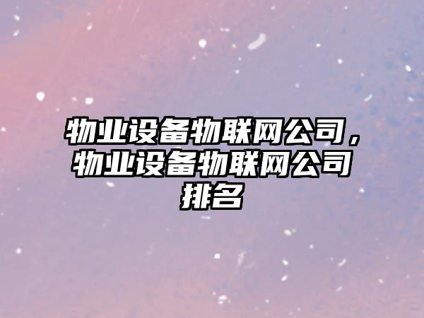 物業(yè)設備物聯(lián)網(wǎng)公司，物業(yè)設備物聯(lián)網(wǎng)公司排名