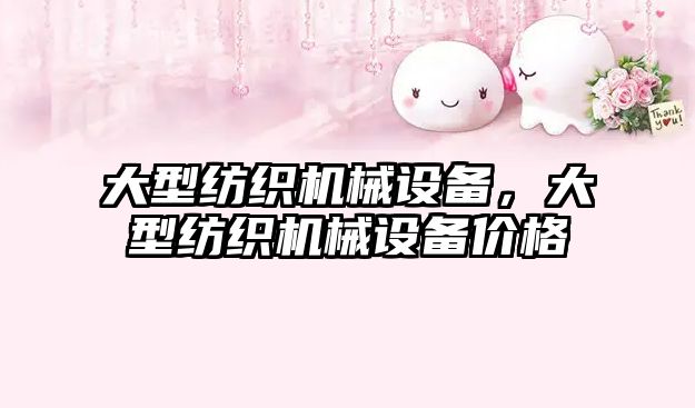 大型紡織機械設備，大型紡織機械設備價(jià)格