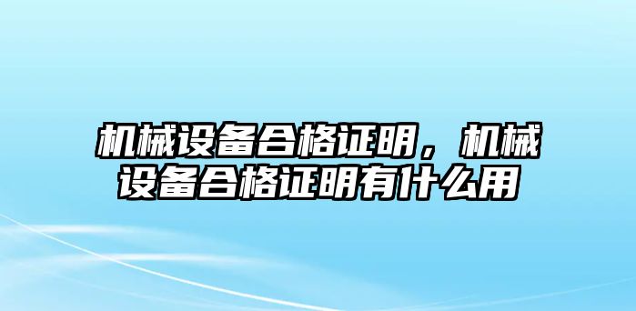 機械設備合格證明，機械設備合格證明有什么用