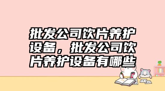 批發(fā)公司飲片養護設備，批發(fā)公司飲片養護設備有哪些