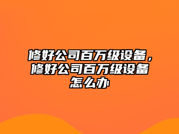 修好公司百萬(wàn)級設備，修好公司百萬(wàn)級設備怎么辦