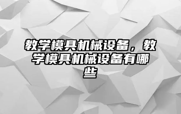 教學(xué)模具機械設備，教學(xué)模具機械設備有哪些