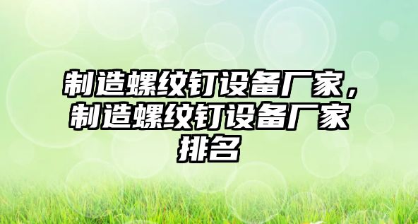 制造螺紋釘設備廠(chǎng)家，制造螺紋釘設備廠(chǎng)家排名